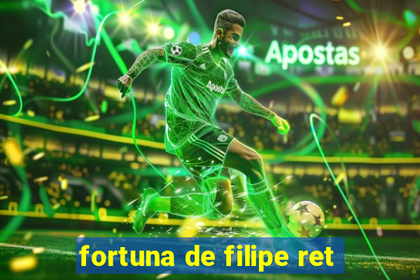 fortuna de filipe ret